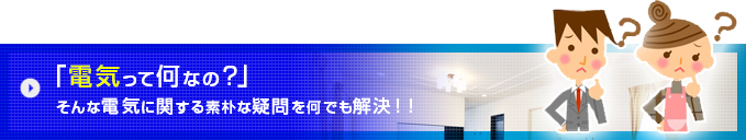 電気って何なの？そんな電気に関する素朴な疑問を何でも解決！